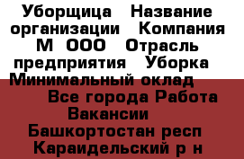 Уборщица › Название организации ­ Компания М, ООО › Отрасль предприятия ­ Уборка › Минимальный оклад ­ 14 000 - Все города Работа » Вакансии   . Башкортостан респ.,Караидельский р-н